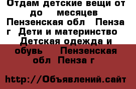 Отдам детские вещи от 0 до 10 месяцев. - Пензенская обл., Пенза г. Дети и материнство » Детская одежда и обувь   . Пензенская обл.,Пенза г.